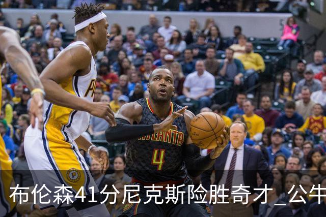布伦森41分尼克斯险胜奇才 公牛力克猛龙