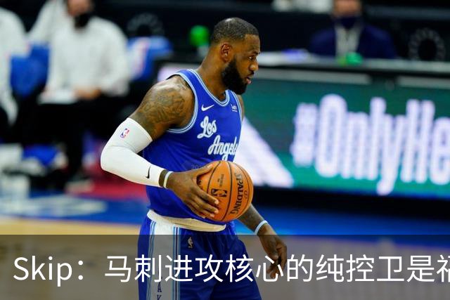 Skip：马刺进攻核心的纯控卫是福克斯 他还有太多国王时期的印记